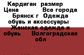 Кардиган ,размер 46 › Цена ­ 1 300 - Все города, Брянск г. Одежда, обувь и аксессуары » Женская одежда и обувь   . Волгоградская обл.